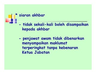 * siaran akhbar
- tidak sekali-kali boleh disampaikan
kepada akhbar
- penjawat awam tidak dibenarkan
menyampaikan maklumat
terperingkat tanpa kebenaran
Ketua Jabatan
 