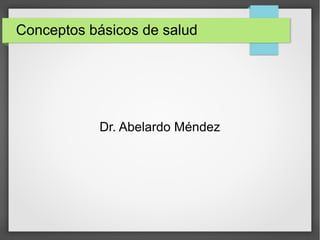 Conceptos básicos de salud
Dr. Abelardo Méndez
 