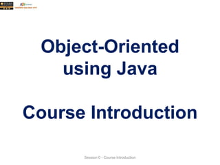 Session 0 - Course Introduction
Object-Oriented
using Java
Course Introduction
 