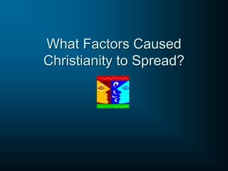 What Factors Caused
Christianity to Spread?
 
