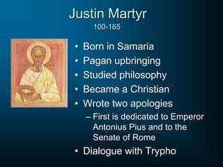• Born in Samaria
• Pagan upbringing
• Studied philosophy
• Became a Christian
• Wrote two apologies
– First is dedicated to Emperor
Antonius Pius and to the
Senate of Rome
• Dialogue with Trypho
Justin Martyr
100-165
 