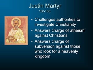 • Challenges authorities to
investigate Christianity
• Answers charge of atheism
against Christians
• Answers charge of
subversion against those
who look for a heavenly
kingdom
Justin Martyr
100-165
 