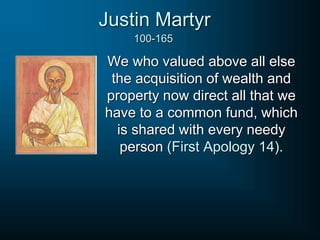 Justin Martyr
We who valued above all else
the acquisition of wealth and
property now direct all that we
have to a common fund, which
is shared with every needy
person (First Apology 14).
100-165
 