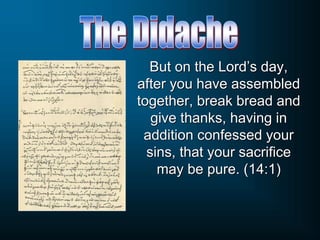 But on the Lord’s day,
after you have assembled
together, break bread and
give thanks, having in
addition confessed your
sins, that your sacrifice
may be pure. (14:1)
 