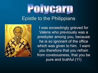 Epistle to the Philippians
I was exceedingly grieved for
Valens who previously was a
presbyter among you, because
he is so ignorant of the office
which was given to him. I warn
you therefore that you refrain
from covetousness, that you be
pure and truthful (11)
 