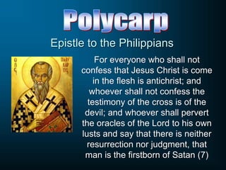 Epistle to the Philippians
For everyone who shall not
confess that Jesus Christ is come
in the flesh is antichrist; and
whoever shall not confess the
testimony of the cross is of the
devil; and whoever shall pervert
the oracles of the Lord to his own
lusts and say that there is neither
resurrection nor judgment, that
man is the firstborn of Satan (7)
 