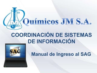 COORDINACIÓN DE SISTEMAS
    DE INFORMACIÓN

     Manual de Ingreso al SAG
 