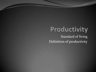 Standard of living
Definition of productivity
 