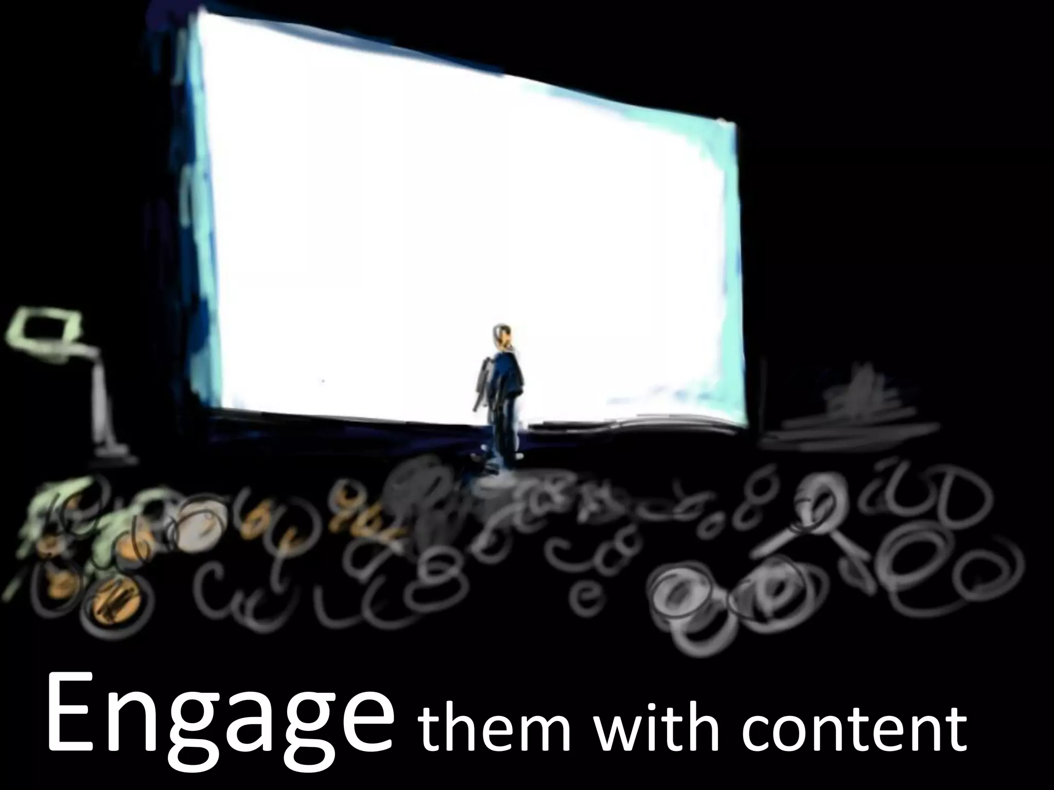 Engagethem with content
 
