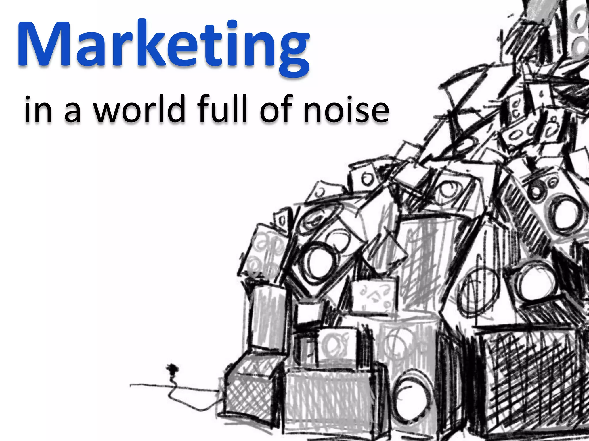 Marketing
in a world full of noise
 