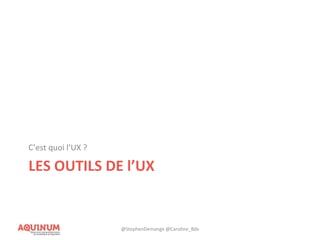 LES OUTILS DE l’UX
C’est quoi l’UX ?
@StephenDemange @Caroline_Bdx
 