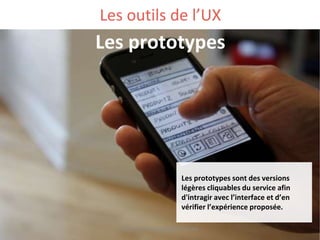 Les outils de l’UX
Les prototypes
Les prototypes sont des versions
légères cliquables du service afin
d'intragir avec l’interface et d’en
vérifier l’expérience proposée.
@StephenDemange @Caroline_Bdx
 