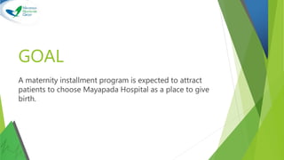GOAL
A maternity installment program is expected to attract
patients to choose Mayapada Hospital as a place to give
birth.
 