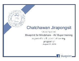 Blueprint for Mindshare - AV Buyer training
August 31, 2016
Chatchawan Jirapongsit
 