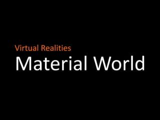 Virtual Realities
Material World
 