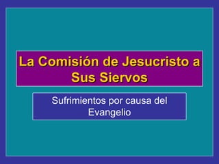 Sufrimientos por causa del Evangelio La Comisión de Jesucristo a Sus Siervos 