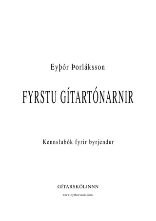 Eyþór Þorláksson
FYRSTU GÍTARTÓNARNIR
Kennslubók fyrir byrjendur
GÍTARSKÓLINNN
www.eythorsson.com.
 