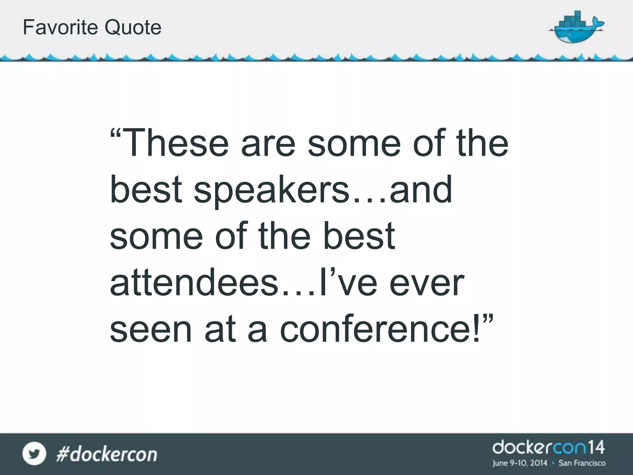 “These are some of the
best speakers…and
some of the best
attendees…I’ve ever
seen at a conference!”
Favorite Quote
 