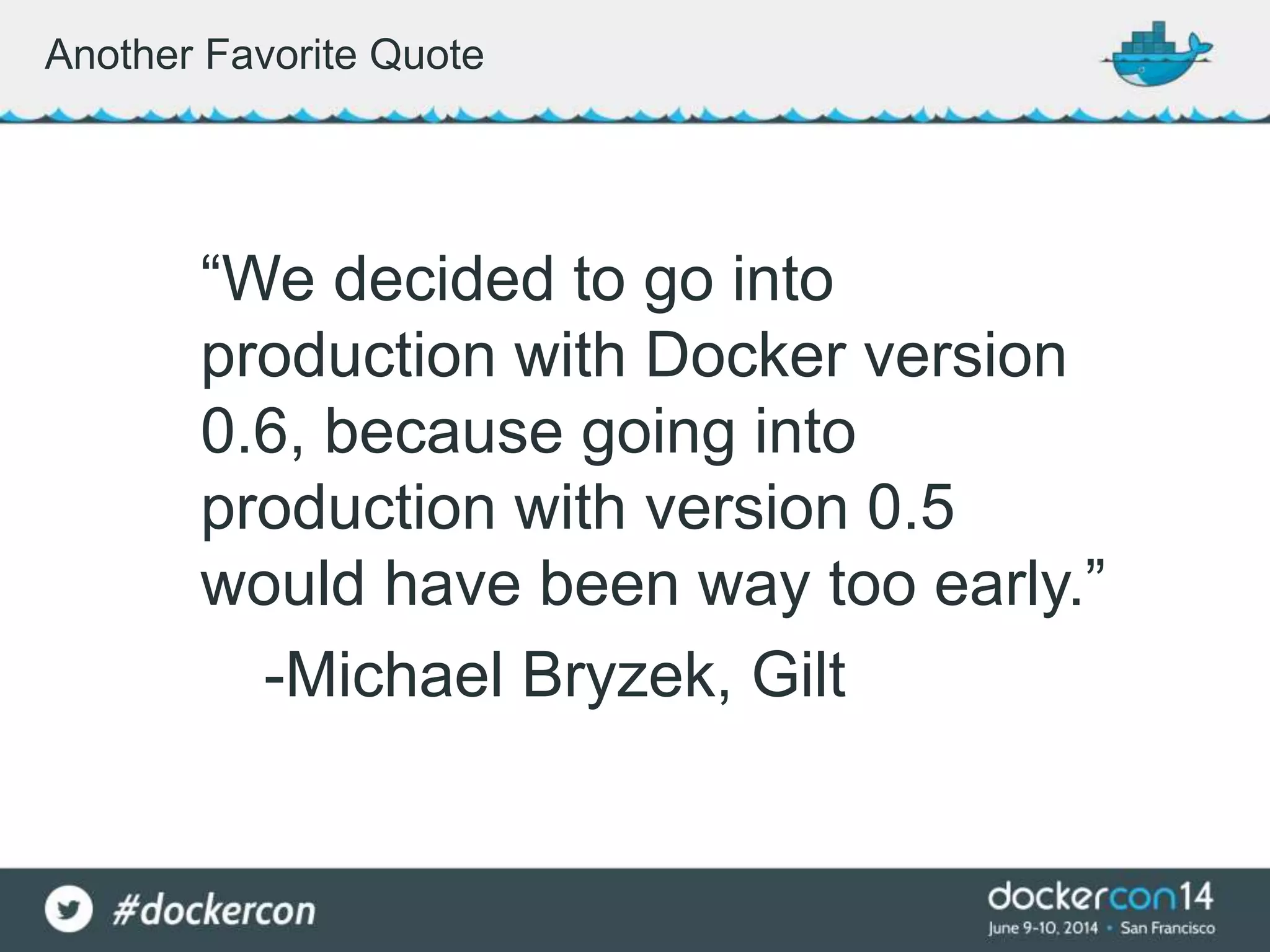 “We decided to go into
production with Docker version
0.6, because going into
production with version 0.5
would have been way too early.”
-Michael Bryzek, Gilt
Another Favorite Quote
 