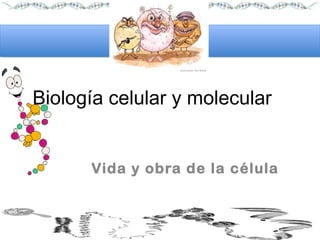 Biología celular y molecular


      Vida y obra de la célula
 