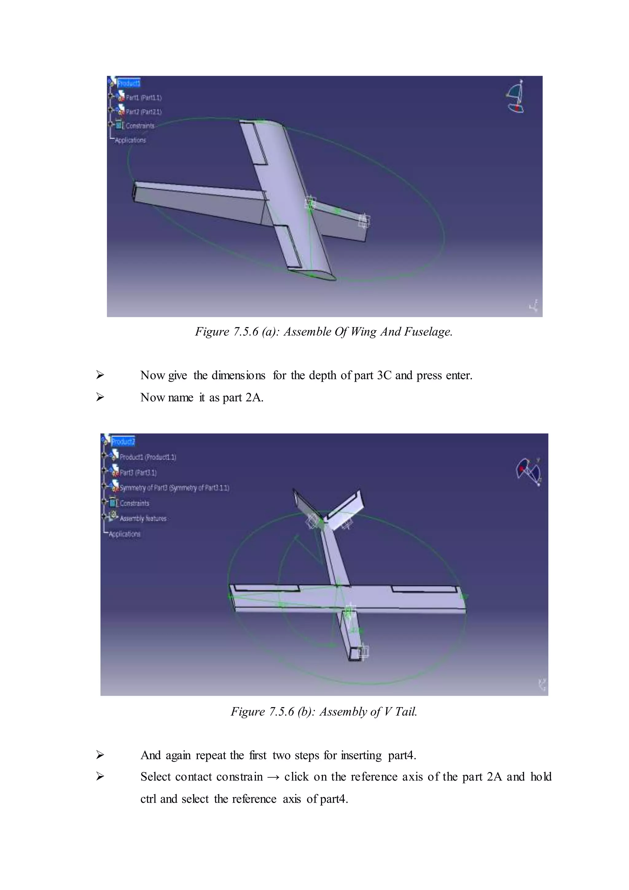 Figure 7.5.6 (a): Assemble Of Wing And Fuselage.
 Now give the dimensions for the depth of part 3C and press enter.
 Now name it as part 2A.
Figure 7.5.6 (b): Assembly of V Tail.
 And again repeat the first two steps for inserting part4.
 Select contact constrain → click on the reference axis of the part 2A and hold
ctrl and select the reference axis of part4.
 
