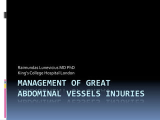 MANAGEMENT	OF	GREAT	
ABDOMINAL	VESSELS	INJURIES	
Raimundas	Lunevicius	MD	PhD	
King’s	College	Hospital	London	
 
