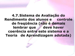 4.7. Sistema de Avaliação do Rendimento dos alunos e  controle de freqüência (não é demais lembrar que  deve haver coerência entre este sistema e a Teoria  de Aprendizagem adotada) 