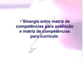 Sinergia entre matriz de competências para avaliação e matriz de competências para currículo  