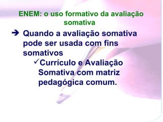 ENEM: o uso formativo da avaliação somativa   Quando a avaliação somativa pode ser usada com fins somativos Currículo e Avaliação Somativa com matriz pedagógica comum. 