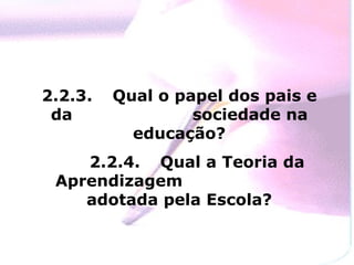 2.2.3.  Qual o papel dos pais e da  sociedade na educação? 2.2.4.  Qual a Teoria da Aprendizagem  adotada pela Escola? 