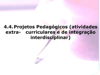 4.4. Projetos Pedagógicos (atividades extra- curriculares e de integração interdisciplinar) 