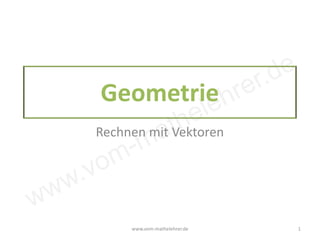 www.vom-mathelehrer.de
Geometrie
Rechnen mit Vektoren
www.vom-mathelehrer.de 1
 