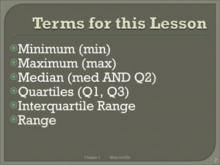 Minimum (min) Maximum (max) Median (med AND Q2) Quartiles (Q1, Q3) Interquartile Range Range Chapter 1 Bitsy Griffin