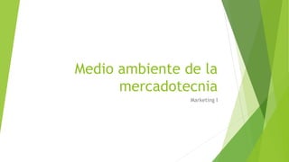 Medio ambiente de la
mercadotecnia
Marketing I
 