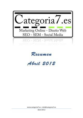  
	
  



             Resumen
       Abril 2012
	
             	
  




       www.categoria7.es	
  –	
  info@categoria7.es	
  
                        Abril	
  2012	
  
	
  
 