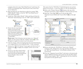 10. DOCUMENTATION – LAYOUTING
ArchiCAD 10 Interactive Training Guide 93
container. Enter the name “New Detail Layout” and choose the
“ACTG A2 Landscape-Grid” master layout at the Create New
Layout dialog box.
4 Drag and drop the new detail layout under the existing “DS6
Gallery Details” folder, so that the “DS7 New Detail Layout”
name will be provided.
5 Unfold the “DS6 Gallery Details” folder and drag and drop the
“B2 Lintel” detail drawing to the new “DS7” layout underneath.
6 Notice that the Lintel detail
marker on the previously
activated S-01 Section layout has
been immediately updated to
reflect the new position of the
Lintel detail drawing (D-03
1/Lintel DS7).
Please note: if the S1-Section view has been set to “Manual”
update, you also need to click the “Update” button on the
Navigator to update the section view on the layout.
7 Undo the change, either by dropping back the Lintel detail drawing
to its original layout, or by issuing the Edit > Undo command.
8 Activate the “DS4 S-01 Section” layout again and click the Fit in
window icon to display the complete section view on the
screen.
9 Zoom in to the Floor detail marker
on the left side of the section, and
notice that both the Drawing ID and
Layout Number values are still
“Undefined”.
This means that the “D-02 Floor” detail drawing has not yet been
placed on any layout – so let’s now place it to the new detail layout.
10 Click on the “Project Chooser” button at the top of the
Navigator and activate “Show Organizer” from the pop-up menu.
11 Select the “View Map” icon on the left side of the
Organizer-Layout Editor, and “Layout Book” on the right
side.
12 Browse and select the “D-02 Floor” detail in the “Details”
container of the “Design Set” view map and drag and drop it to
the “DS7 New Detail Layout” of the Details container of the
Layout book.
13 Close the “Organizer-Layout Editor” and return to the previously
opened “DS4 S-01 Section” layout and note that the Floor detail
marker already displays “DS7”, indicating that the floor detail has
been placed on this specific layout.
 