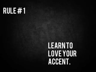Rule#1
Learnto
Loveyour
Accent.
 