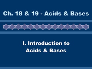 I. Introduction to Acids & Bases Ch. 18 & 19 - Acids & Bases 