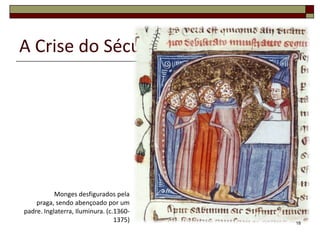 A Crise do Século XIV




           Monges desfigurados pela
    praga, sendo abençoado por um
padre. Inglaterra, Iluminura. (c.1360-
                                 1375)   18
 