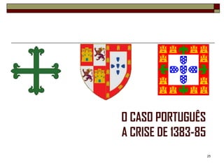 O CASO PORTUGUÊS
A CRISE DE 1383-85
                     25
 