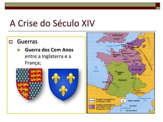 A Crise do Século XIV
   Guerras
       Guerra dos Cem Anos
        entre a Inglaterra e a
        França;




                                 7
 
