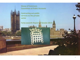 2
House of Commons
Committee of Public Accounts
Contracting out public
services to the private
sector
Forty-seventh Report of Session 2013–14
 