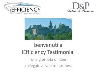 benvenuti a
iEfficiency Testimonial
una giornata di idee
collegate al vostro business
 