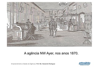 A agência NW Ayer, nos anos 1870.

Empreendimento e Gestão de Agência | Prof. Me. Alexandre Rodriguez
                                                                     21
 