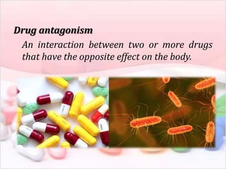 Drug antagonism
An interaction between two or more drugs
that have the opposite effect on the body.
 