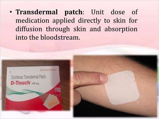 • Transdermal patch: Unit dose of
medication applied directly to skin for
diffusion through skin and absorption
into the bloodstream.
 