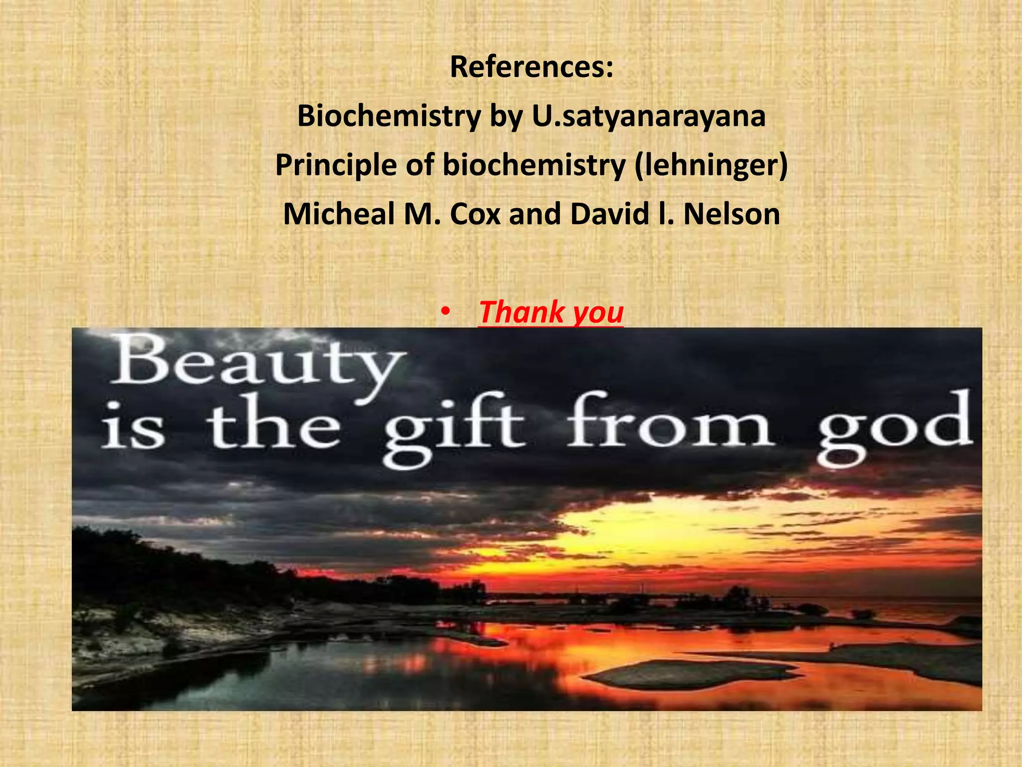 References: 
Biochemistry by U.satyanarayana 
Principle of biochemistry (lehninger) 
Micheal M. Cox and David l. Nelson 
• Thank you 
