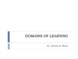 DOMAINS OF LEARNING
Dr. Chetan B. Bhatt
 