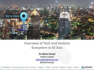 adrian@ardentcap.com; Twitter: adrianvanzyl
Overview of Tech and Venture
Ecosystem in SE Asia
Dr Adrian Vanzyl
Ardent Capital
adrian@ardentcap.com
@adrianvanzyl
 