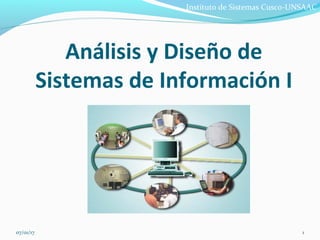 07/01/17 1
Análisis y Diseño de
Sistemas de Información I
Instituto de Sistemas Cusco-UNSAAC
 